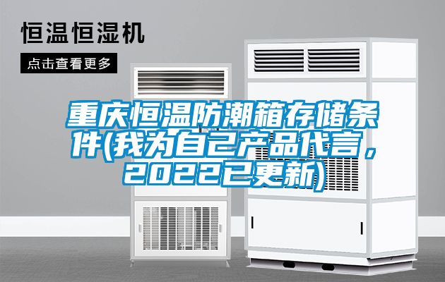 重慶恒溫防潮箱存儲條件(我為自己產(chǎn)品代言，2022已更新)