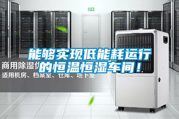 能夠?qū)崿F(xiàn)低能耗運(yùn)行的恒溫恒濕車(chē)間！