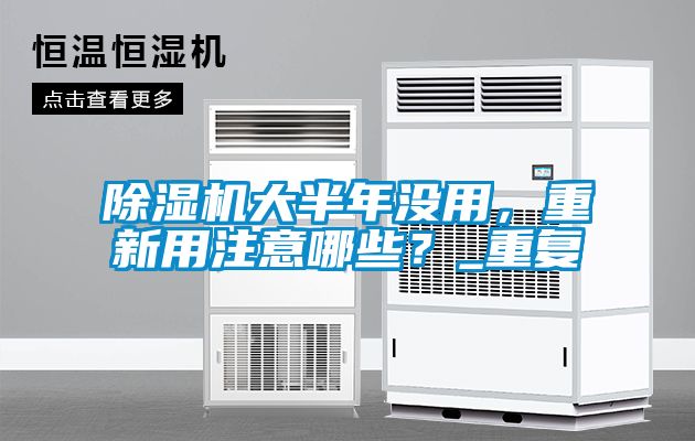 除濕機大半年沒用，重新用注意哪些？_重復(fù)