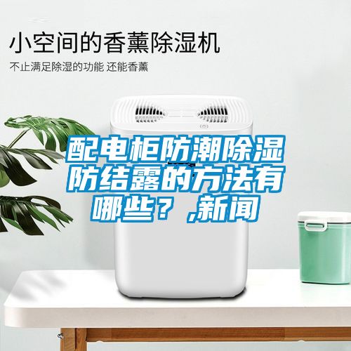 配電柜防潮除濕防結(jié)露的方法有哪些？,新聞