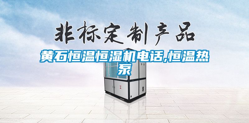 黃石恒溫恒濕機電話,恒溫?zé)岜?></div>
								<div   id=